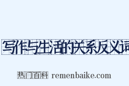 写作与生活的关系反义词是什么意思的图片